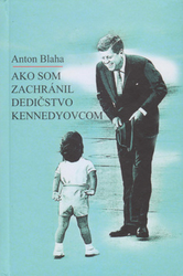 Blaha, Anton - Ako som zachránil dedičstvo Kennedyovcom