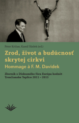 Križan, Peter; Sládek, Kamil - Zrod, život a budúcnosť skrytej cirkvi Hommage a F. M. Davídek