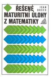 Bušek, Ivan - Řešené maturitní úlohy z matematiky