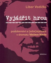 Vodička, Libor - Vyjádřit hrou: podobenství a (sebe)stylizace v dramatu Václava Havla