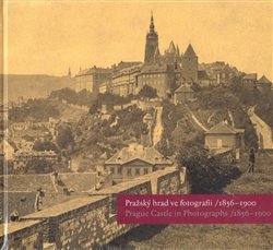 Fučíková, Eliška - Pražský hrad ve fotografii 1856-1900 / Prague Castle in Photographs 1856-1900