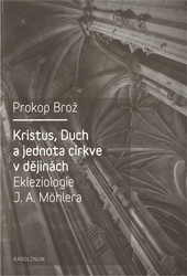 Brož, Prokop - Kristus, Duch a jednota církve v dějinách Ekleziologie J. A. Möhlera