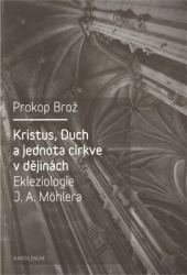 Brož, Prokop - Kristus, Duch a jednota církve v dějinách Ekleziologie J. A. Möhlera