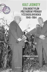 Janáč, Jiří - Kult jednoty: stalinský plán přetvoření přírody v Československu 1948 - 1964
