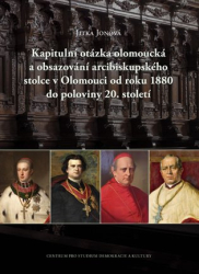 Jonová, Jitka - Kapitulní otázka olomoucká a obsazování arcibiskupského stolce v Olomouci od roku 1880 do poloviny 20. století