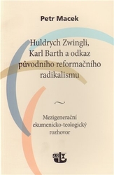 Macek, Petr - Huldrych Zwingli, Karl Barth a odkaz původního reformačního radikalismu