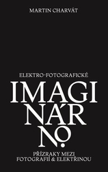 Charvát, Martin - Elektro-fotografické imaginárno. Přízraky mezi fotografií a elektřinou