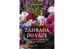 Blahušová Anita - Zahrada do vázy - Jak si vypěstovat vlastní květiny k řezu po celou sezonu