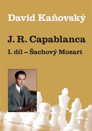 Kaňovský, David - J. R. Capablanca: Šachový Mozart - 1.díl